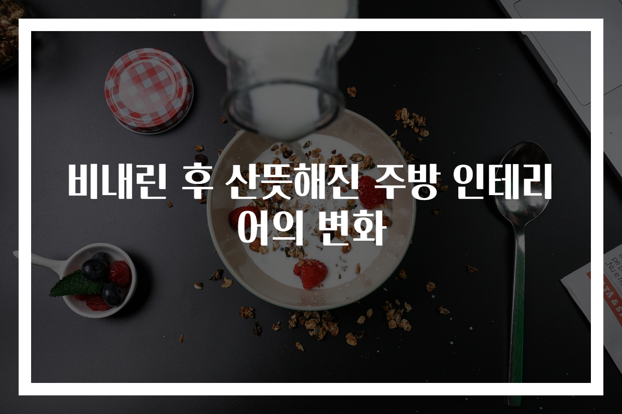 비내린 후 산뜻해진 주방 인테리어의 변화