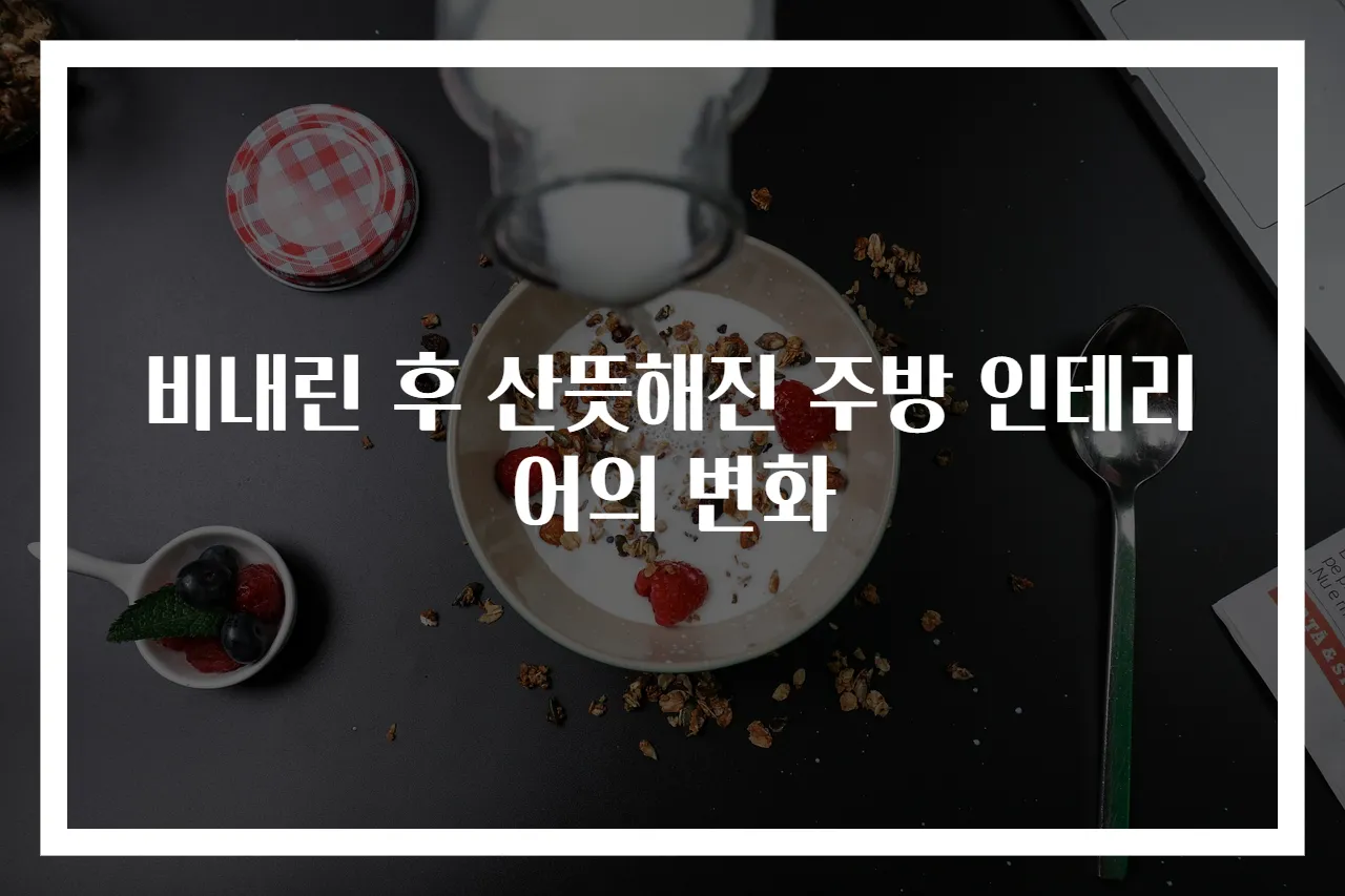 비내린 후 산뜻해진 주방 인테리어의 변화