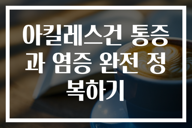 아킬레스건 통증과 염증 완전 정복하기