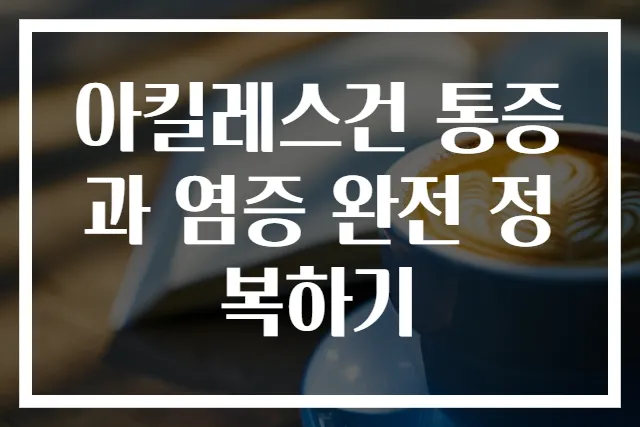아킬레스건 통증과 염증 완전 정복하기