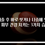 외출 후 바로 씻거나 나중에 씻기 피부 건강 지키는 3가지 습관