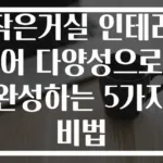 작은거실 인테리어 다양성으로 완성하는 5가지 비법