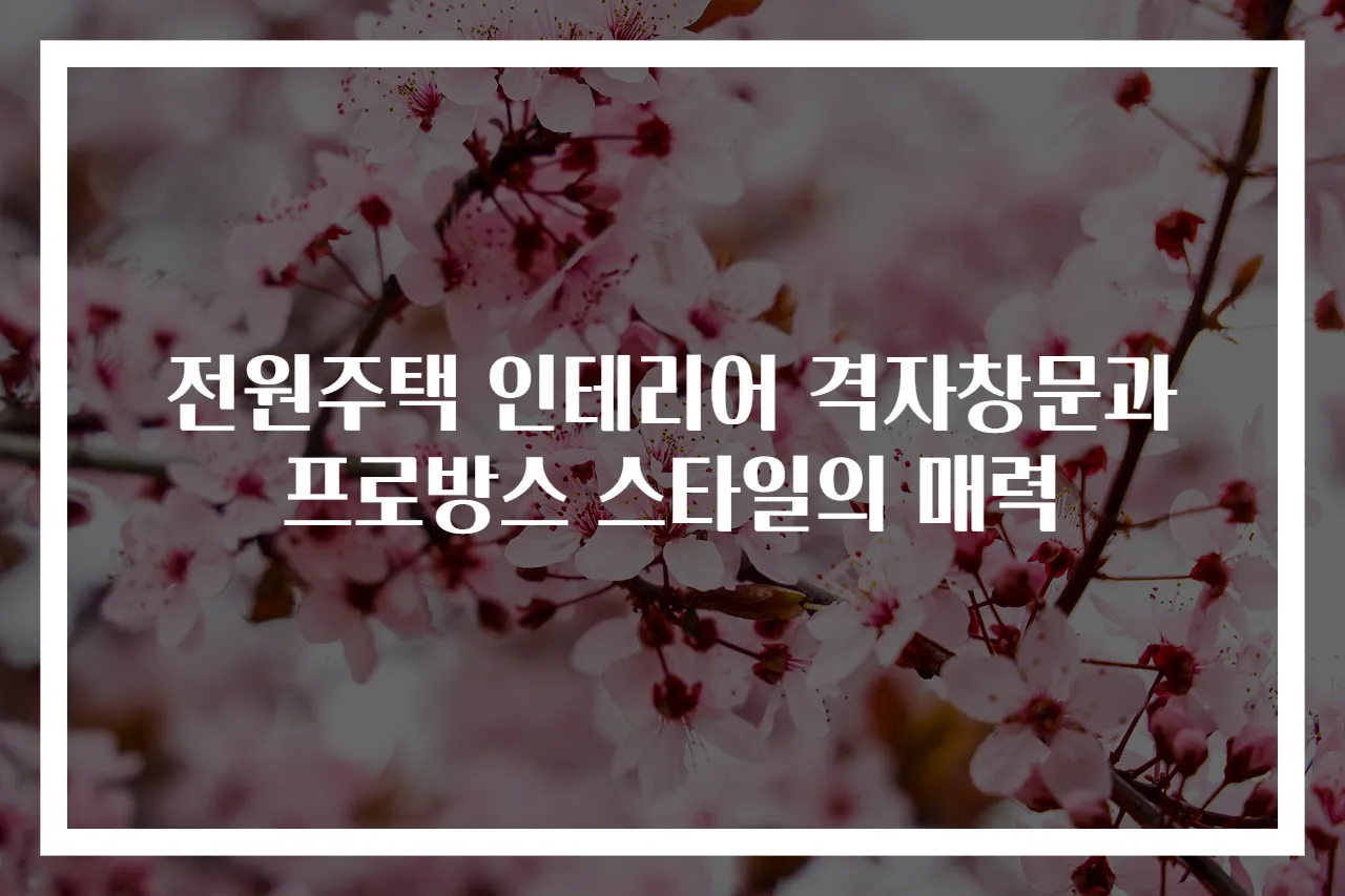 전원주택 인테리어 격자창문과 프로방스 스타일의 매력