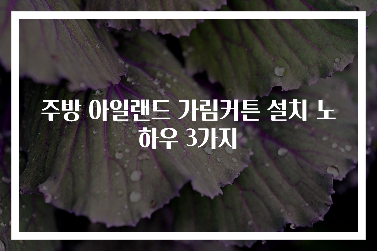 주방 아일랜드 가림커튼 설치 노하우 3가지