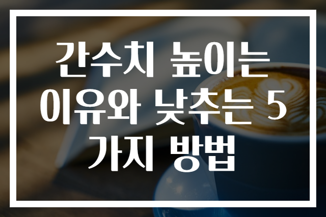 간수치 높이는 이유와 낮추는 5가지 방법