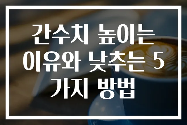 간수치 높이는 이유와 낮추는 5가지 방법