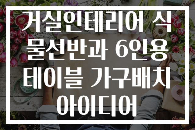 거실인테리어 식물선반과 6인용 테이블 가구배치 아이디어