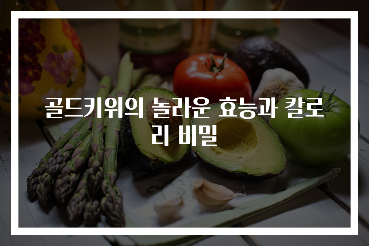 골드키위의 놀라운 효능과 칼로리 비밀