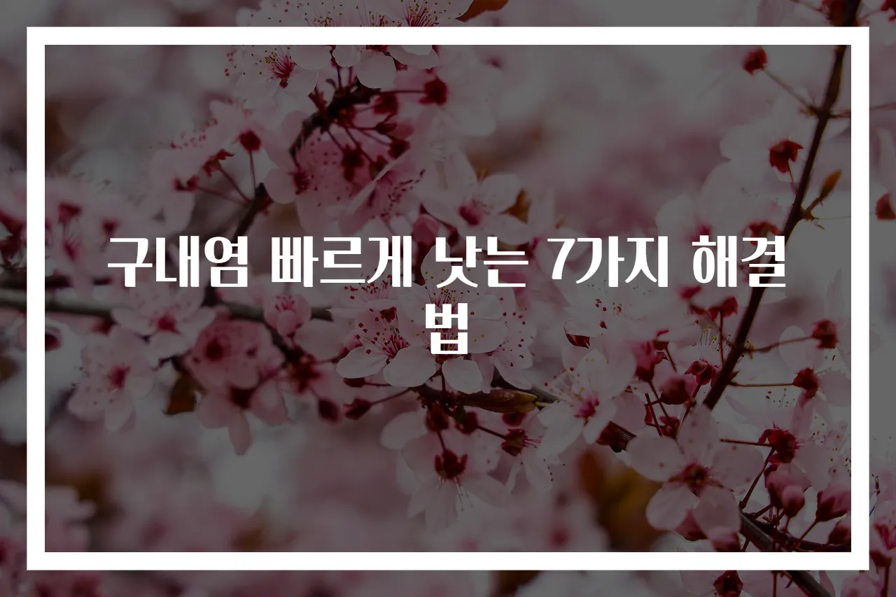 구내염 빠르게 낫는 7가지 해결법