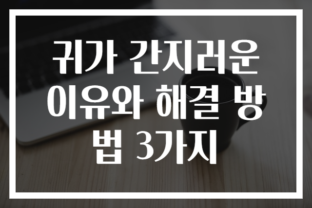 귀가 간지러운 이유와 해결 방법 3가지