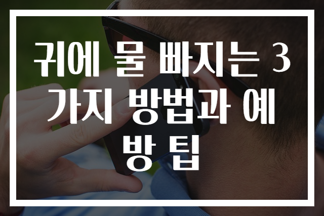 귀에 물 빠지는 3가지 방법과 예방 팁
