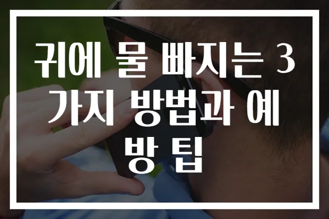 귀에 물 빠지는 3가지 방법과 예방 팁