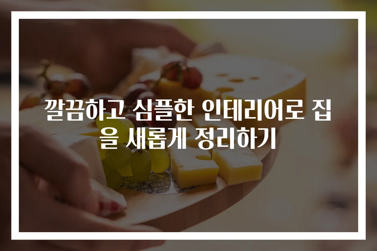 깔끔하고 심플한 인테리어로 집을 새롭게 정리하기