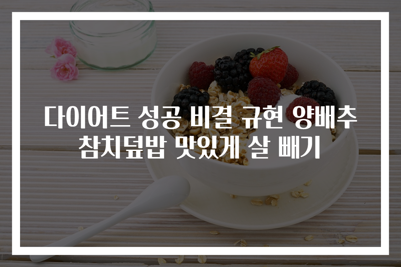 다이어트 성공 비결 규현 양배추참치덮밥 맛있게 살 빼기