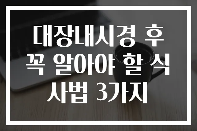 대장내시경 후 꼭 알아야 할 식사법 3가지