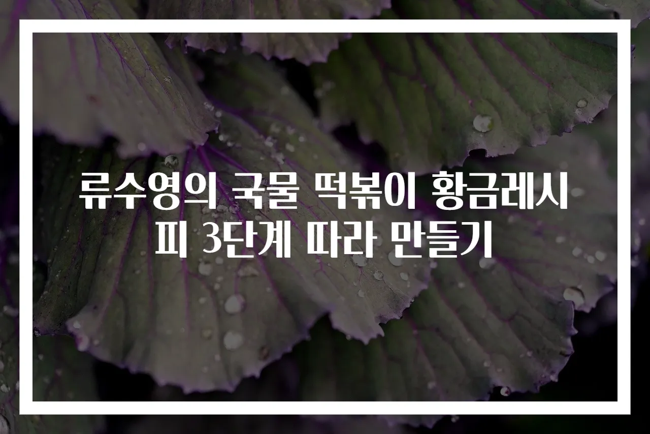 류수영의 국물 떡볶이 황금레시피 3단계 따라 만들기