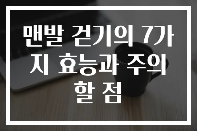맨발 걷기의 7가지 효능과 주의할 점