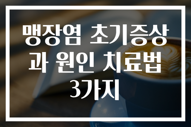 맹장염 초기증상과 원인 치료법 3가지