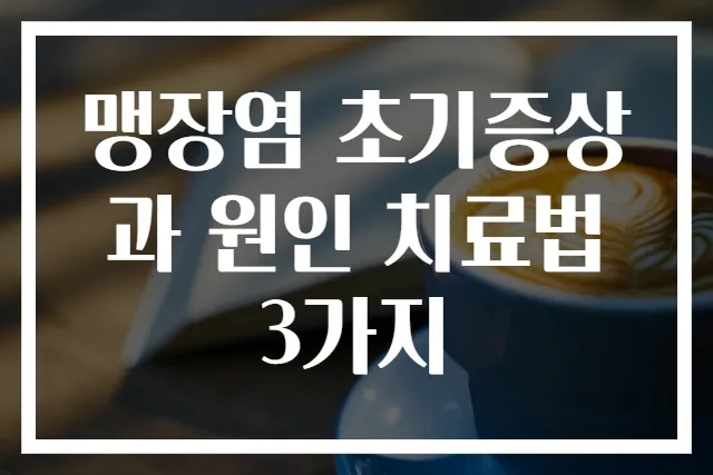 맹장염 초기증상과 원인 치료법 3가지