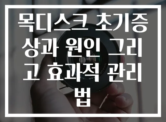 목디스크 초기증상과 원인 그리고 효과적 관리법