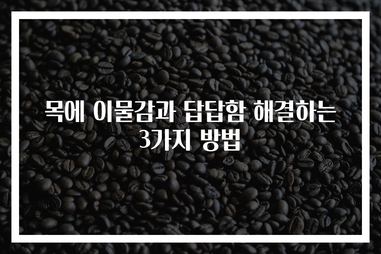 목에 이물감과 답답함 해결하는 3가지 방법