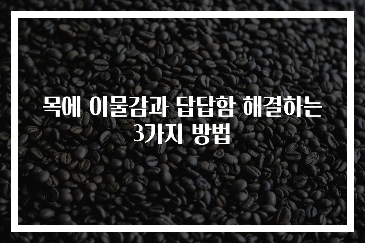 목에 이물감과 답답함 해결하는 3가지 방법