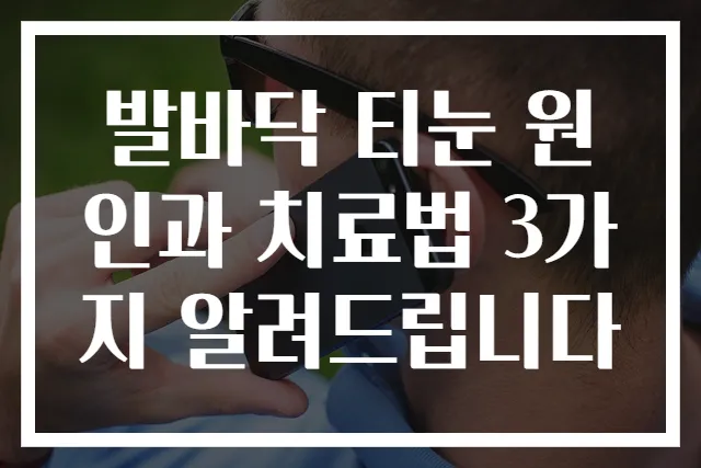 발바닥 티눈 원인과 치료법 3가지 알려드립니다