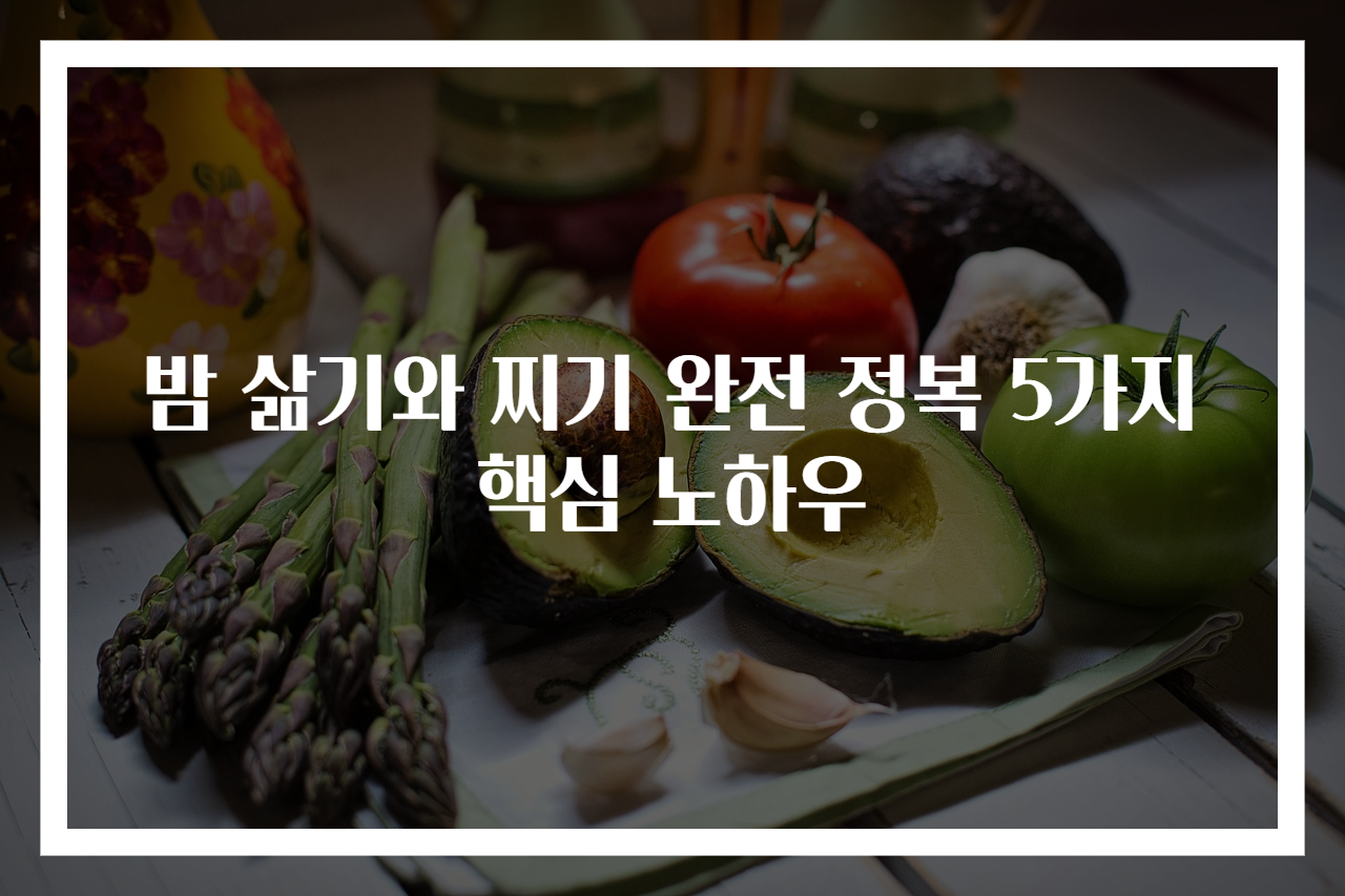 밤 삶기와 찌기 완전 정복 5가지 핵심 노하우
