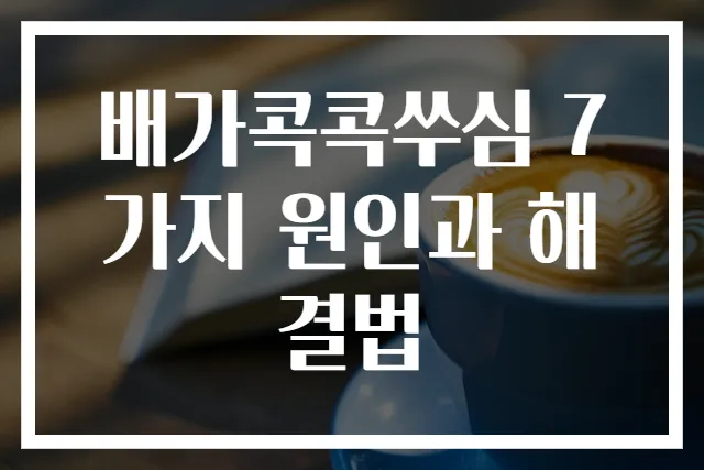 배가콕콕쑤심 7가지 원인과 해결법