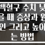백혈구 수치 낮을 때 증상과 원인 그리고 높이는 방법
