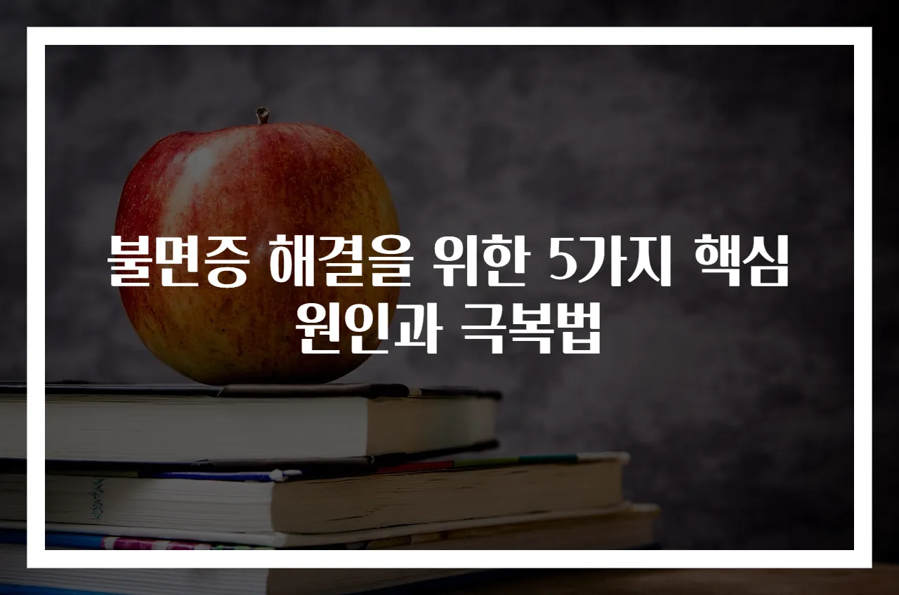 불면증 해결을 위한 5가지 핵심 원인과 극복법