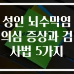 성인 뇌수막염 의심 증상과 검사법 5가지