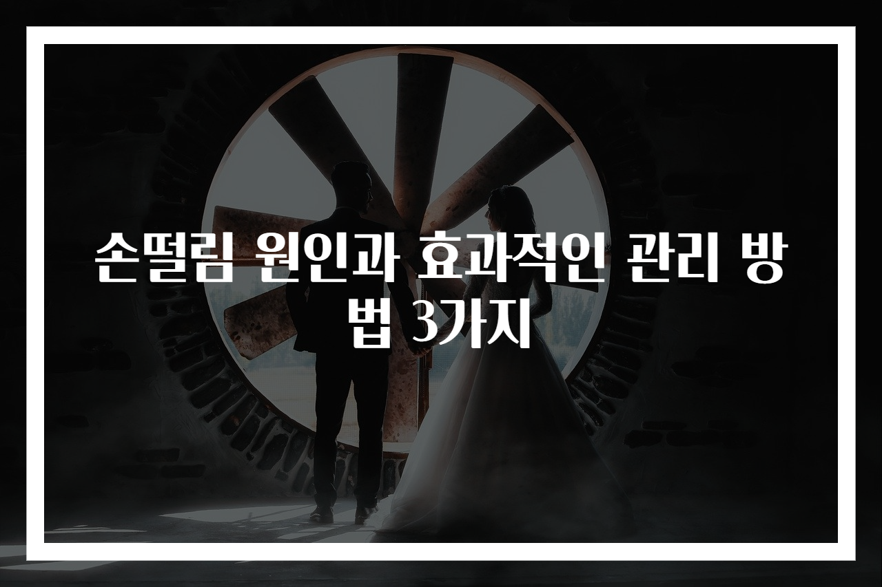 손떨림 원인과 효과적인 관리 방법 3가지
