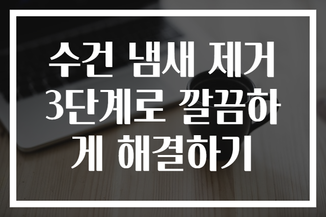 수건 냄새 제거 3단계로 깔끔하게 해결하기