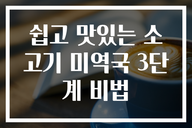 쉽고 맛있는 소고기 미역국 3단계 비법