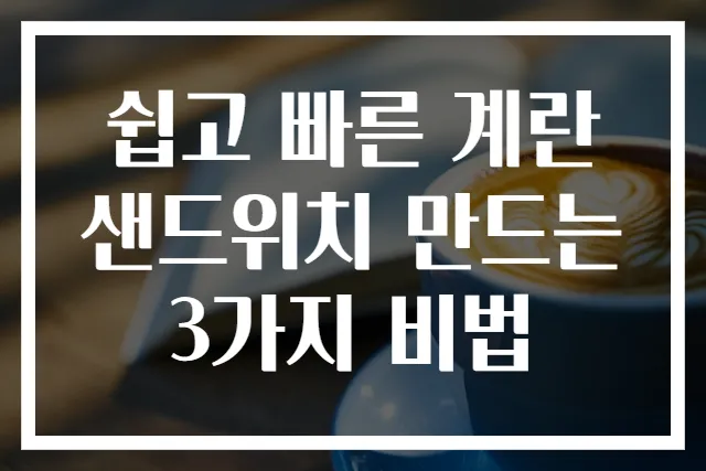 쉽고 빠른 계란샌드위치 만드는 3가지 비법