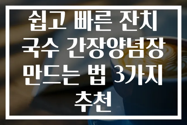 쉽고 빠른 잔치국수 간장양념장 만드는 법 3가지 추천