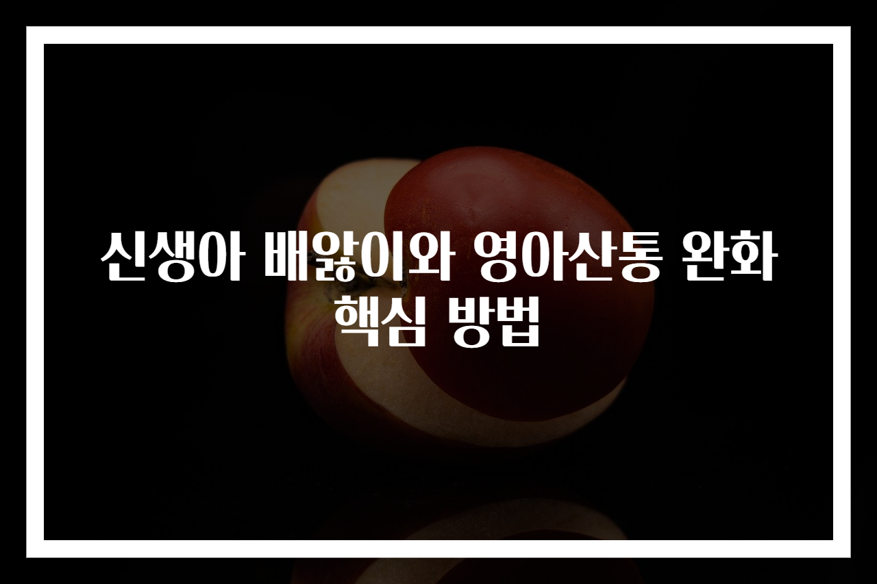 신생아 배앓이와 영아산통 완화 핵심 방법