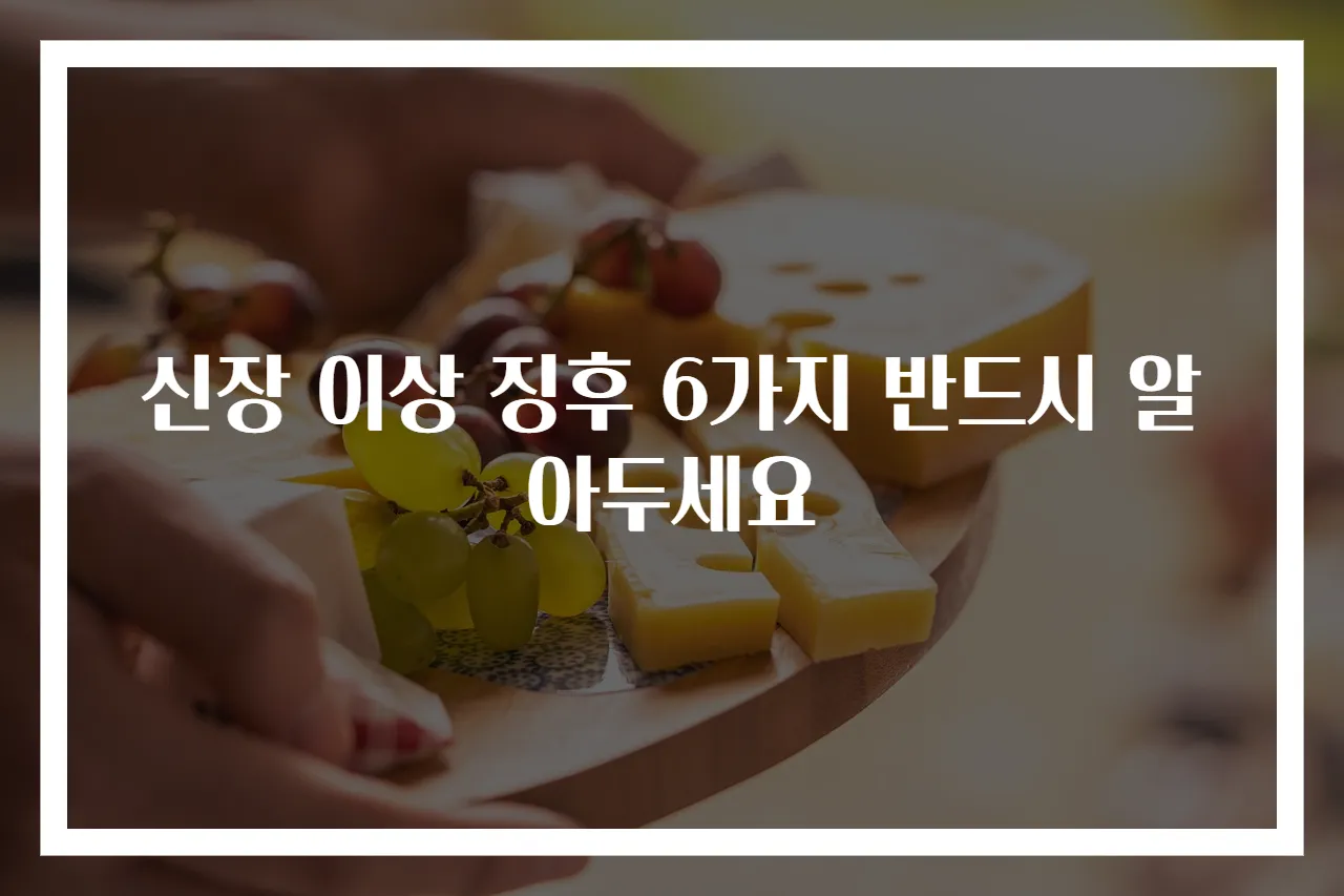 신장 이상 징후 6가지 반드시 알아두세요