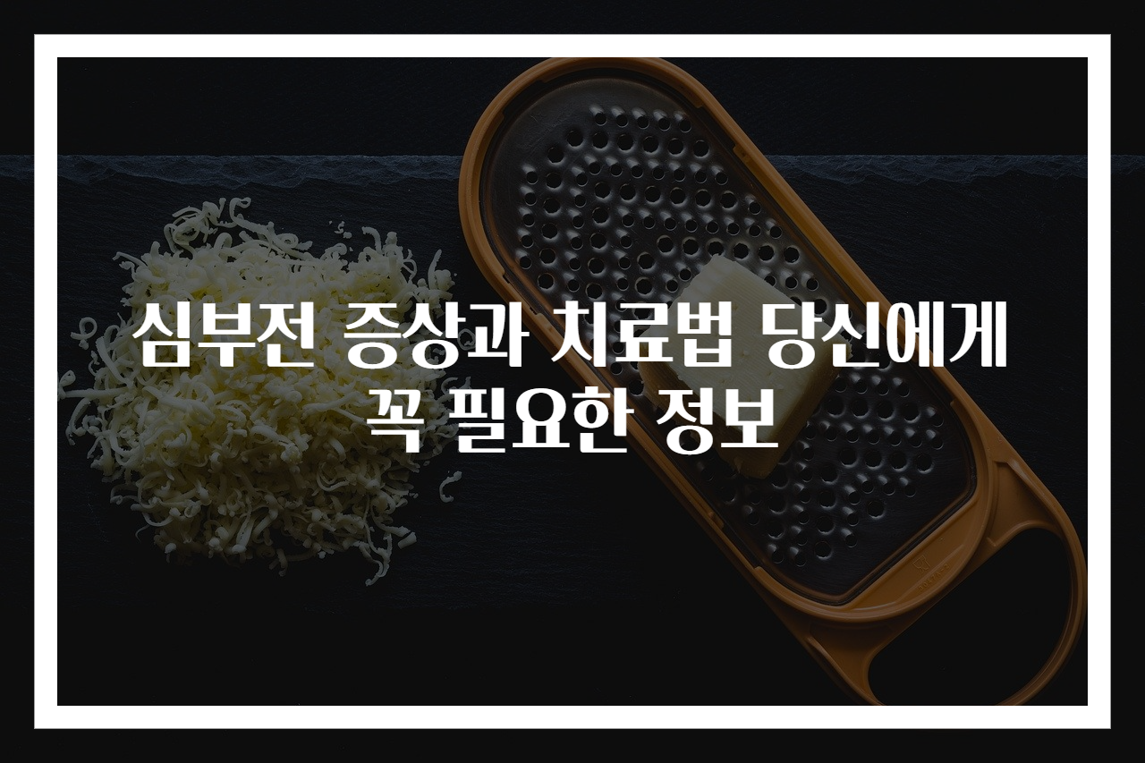 심부전 증상과 치료법 당신에게 꼭 필요한 정보