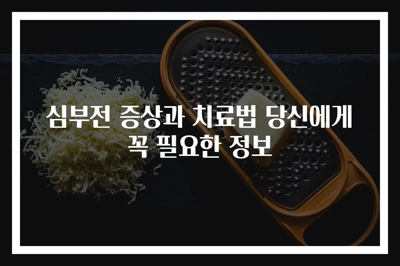 심부전 증상과 치료법 당신에게 꼭 필요한 정보