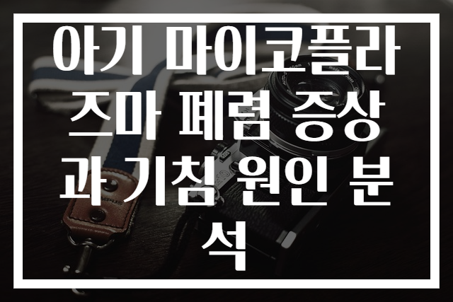 아기 마이코플라즈마 폐렴 증상과 기침 원인 분석