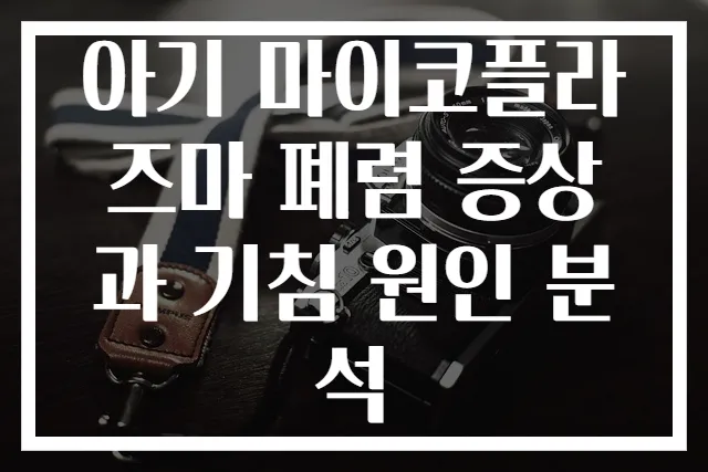 아기 마이코플라즈마 폐렴 증상과 기침 원인 분석