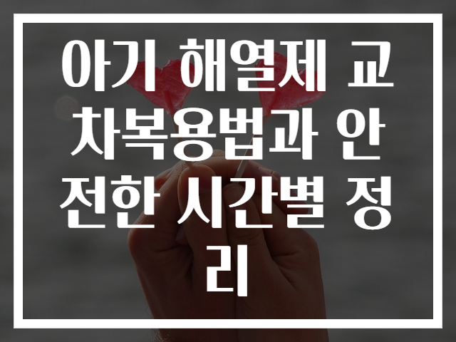 아기 해열제 교차복용법과 안전한 시간별 정리
