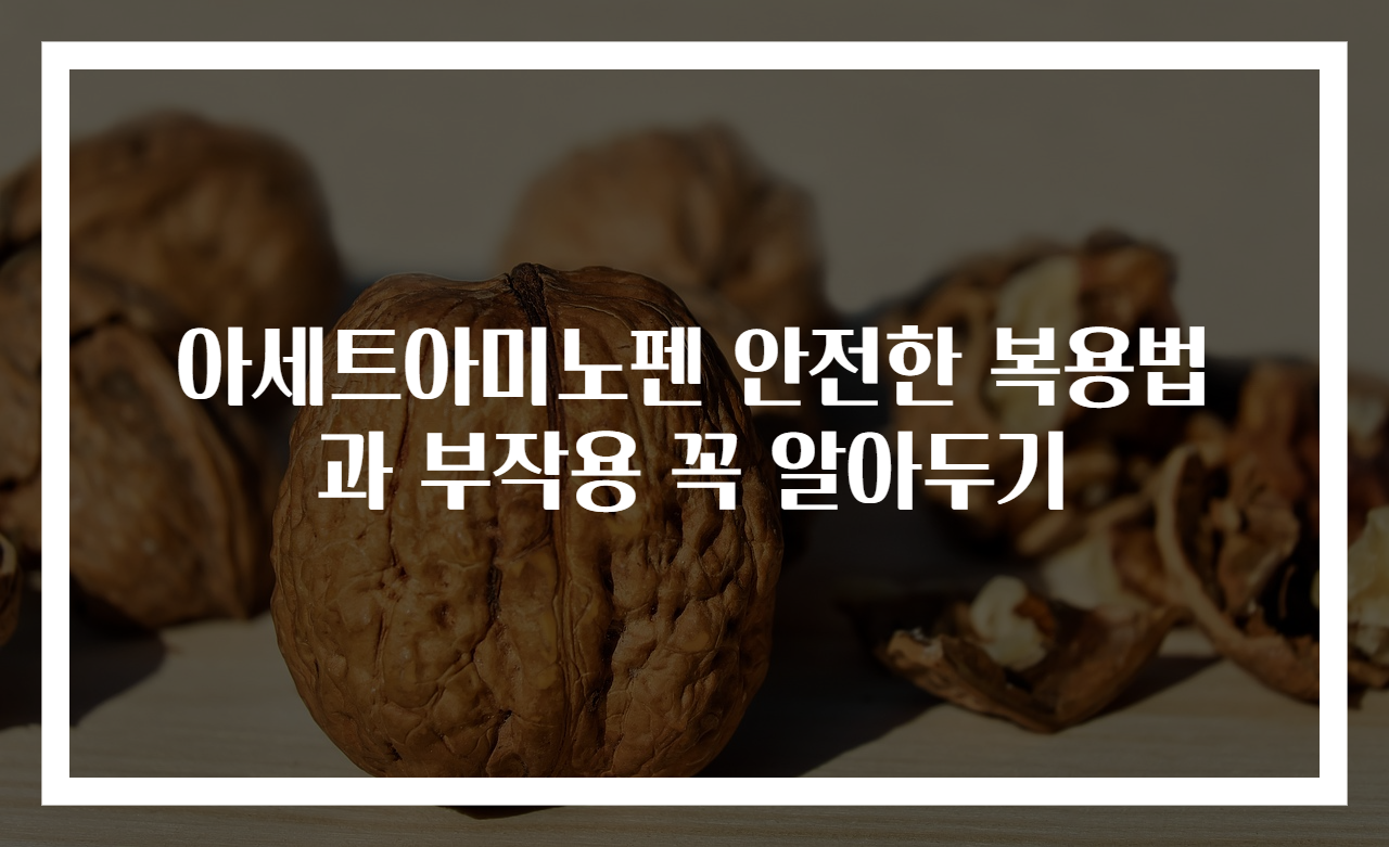 아세트아미노펜 안전한 복용법과 부작용 꼭 알아두기