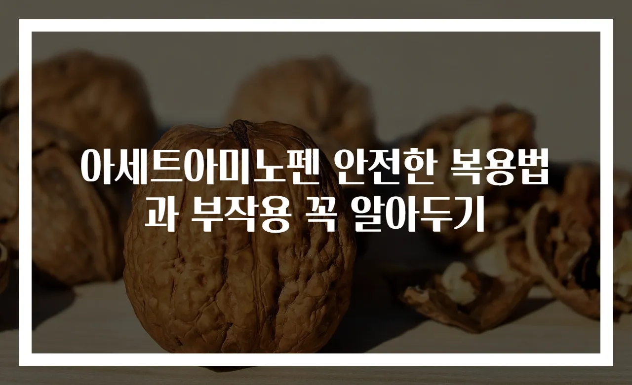 아세트아미노펜 안전한 복용법과 부작용 꼭 알아두기