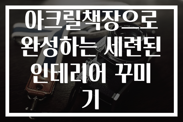 아크릴책장으로 완성하는 세련된 인테리어 꾸미기