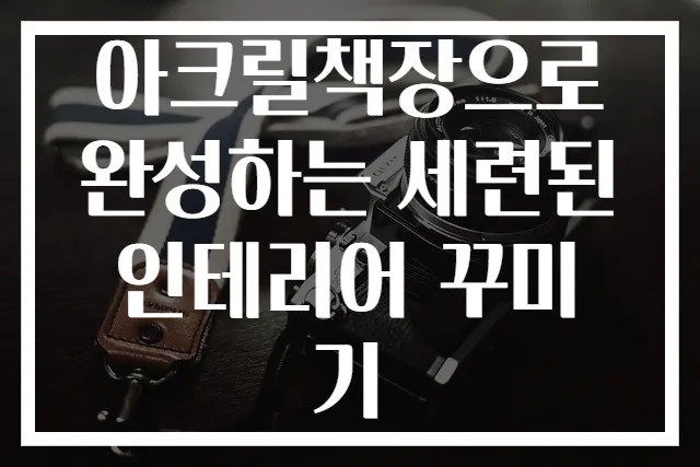 아크릴책장으로 완성하는 세련된 인테리어 꾸미기