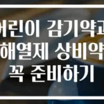 어린이 감기약과 해열제 상비약 꼭 준비하기