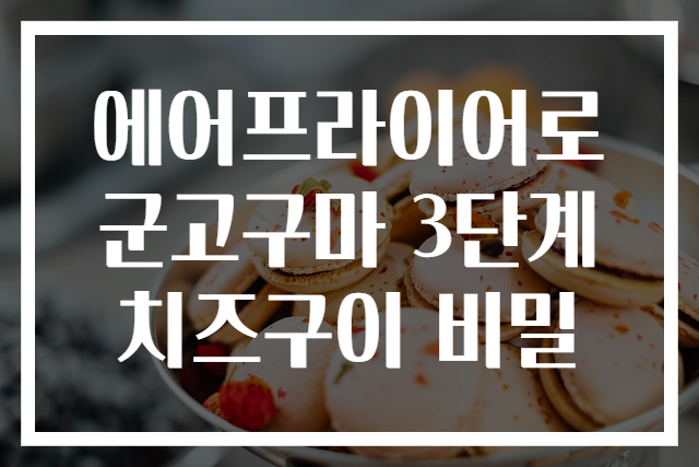 에어프라이어로 군고구마 3단계 치즈구이 비밀